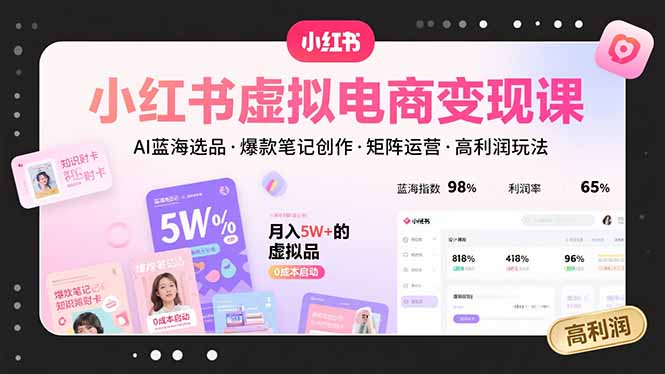 小红书虚拟电商变现课，AI蓝海选品，爆款笔记创作，矩阵运营，高利润玩法远创网-专注分享副业落地实操课程 – 全网首发_高质量项目输出远创网