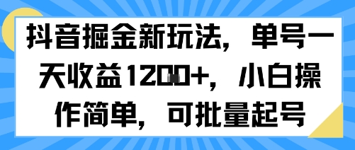 抖音掘金新玩法，单号一天收益多张，小白操作简单，可批量起号远创网-专注分享副业落地实操课程 – 全网首发_高质量项目输出远创网