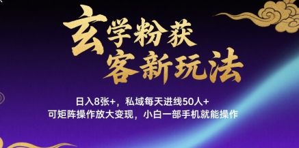 玄学粉获客新玩法日入8张+， 私域每天进线50人+，可矩阵操作放大变现，小白一部手机就能操作远创网-专注分享副业落地实操课程 – 全网首发_高质量项目输出远创网