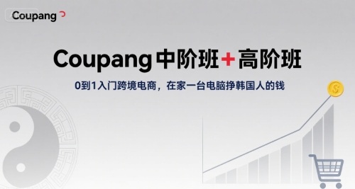 Coupang中阶班+高阶班，0到1入门跨境电商，在家一台电脑挣韩国人的钱远创网-专注分享副业落地实操课程 – 全网首发_高质量项目输出远创网