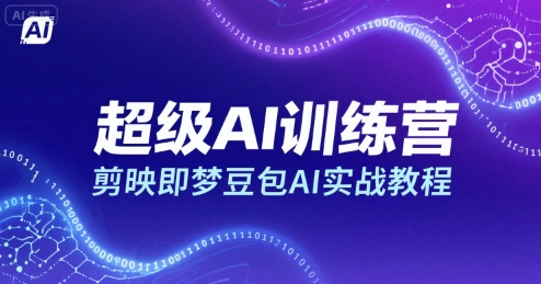 超级AI训练营，剪映即梦豆包AI实战教程远创网-专注分享副业落地实操课程 – 全网首发_高质量项目输出远创网