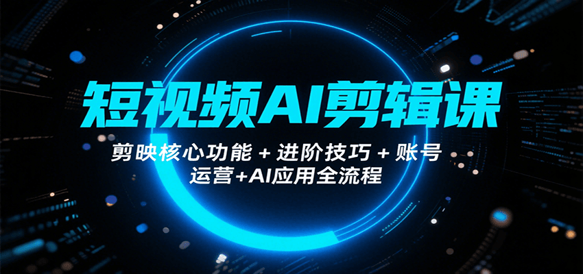 短视频AI剪辑课，剪映核心功能+进阶技巧+账号运营+AI应用全流程远创网-专注分享副业落地实操课程 – 全网首发_高质量项目输出远创网