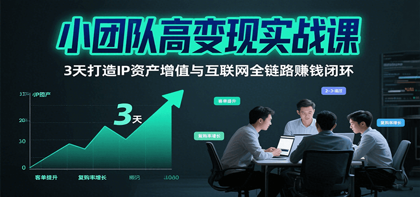 小团队高变现实战课，3天打造IP资产增值与互联网全链路赚钱闭环(第二期)远创网-专注分享副业落地实操课程 – 全网首发_高质量项目输出远创网