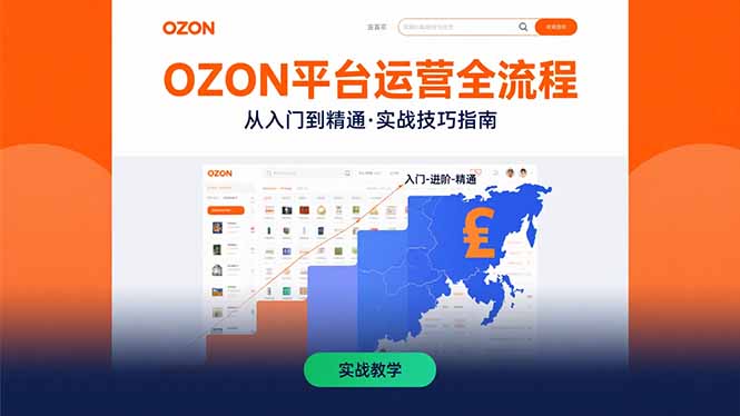 OZON平台运营全流程：快速掌握OZON从入门到精通的实战技巧远创网-专注分享副业落地实操课程 – 全网首发_高质量项目输出远创网