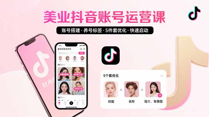 美业账号搭建，养号与标签设置，5件套优化，快速启动抖音运营远创网-专注分享副业落地实操课程 – 全网首发_高质量项目输出远创网