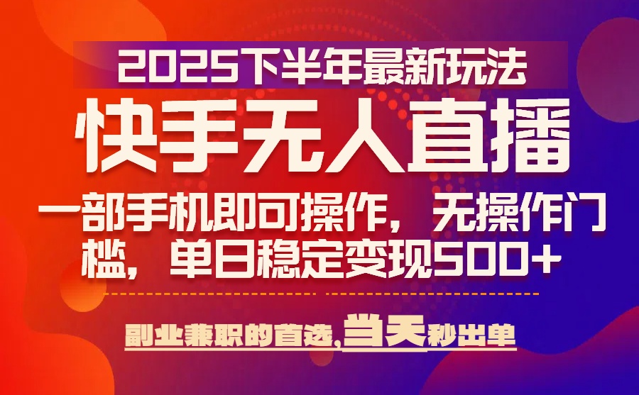 25年快手无人直播最新玩法，当天可出单，一部手机即可操作远创网-专注分享副业落地实操课程 – 全网首发_高质量项目输出远创网