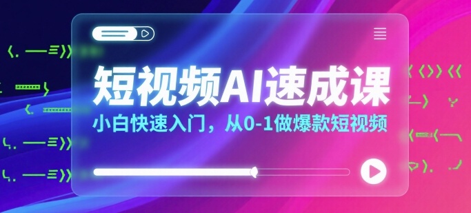 短视频AI速成课，小白快速入门，从0-1做爆款短视频远创网-专注分享副业落地实操课程 – 全网首发_高质量项目输出远创网