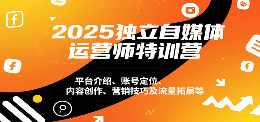 2025独立自媒体运营师特训营：平台介绍、账号定位、内容创作、营销技巧及流量拓展等远创网-专注分享副业落地实操课程 – 全网首发_高质量项目输出远创网