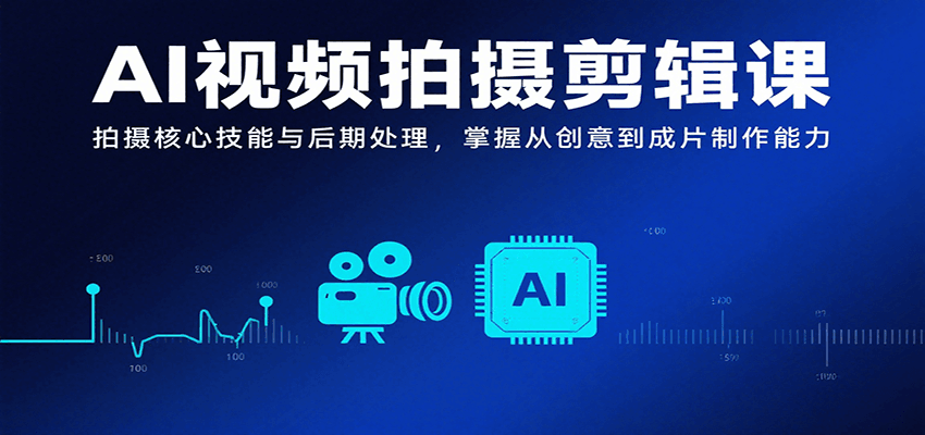 AI视频拍摄剪辑课，拍摄核心技能与后期处理，掌握从创意到成片制作能力远创网-专注分享副业落地实操课程 – 全网首发_高质量项目输出远创网