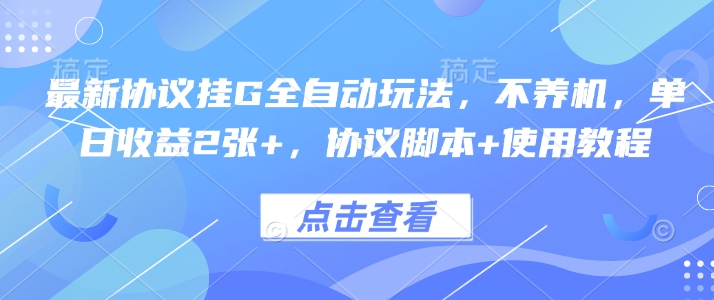 最新协议挂G全自动玩法，不用养机，单日收益2张+，协议脚本+使用教程【揭秘】远创网-专注分享副业落地实操课程 – 全网首发_高质量项目输出远创网