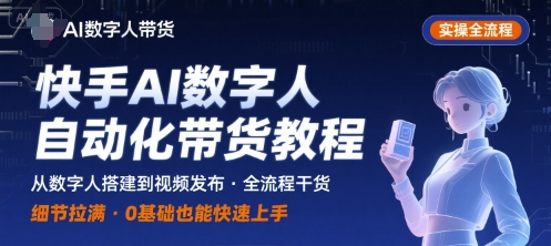 快手AI数字人自动化视频带货实操全流程，干货满满，细节拉满远创网-专注分享副业落地实操课程 – 全网首发_高质量项目输出远创网