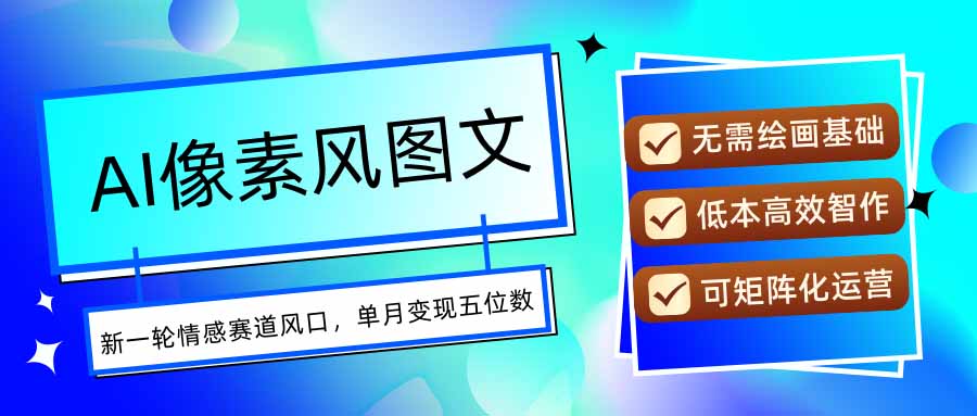 AI像素风图文超详细实操全过程，每天一小时轻松易上手，单月变现五位数远创网-专注分享副业落地实操课程 – 全网首发_高质量项目输出远创网