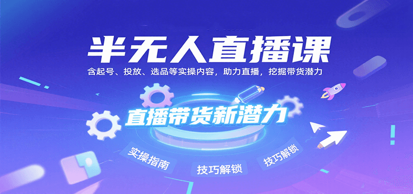半无人直播课：含起号、投放、选品等实操内容，挖掘直播带货潜力(更新8月)远创网-专注分享副业落地实操课程 – 全网首发_高质量项目输出远创网