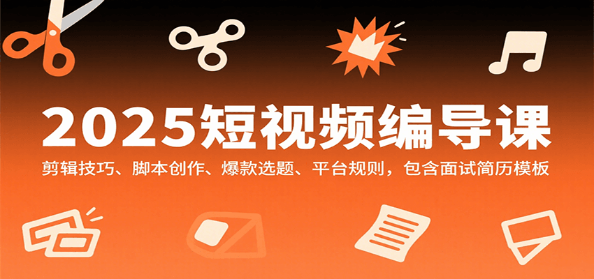 2025短视频编导课，剪辑技巧、脚本创作、爆款选题、平台规则，包含面试简历模板远创网-专注分享副业落地实操课程 – 全网首发_高质量项目输出远创网