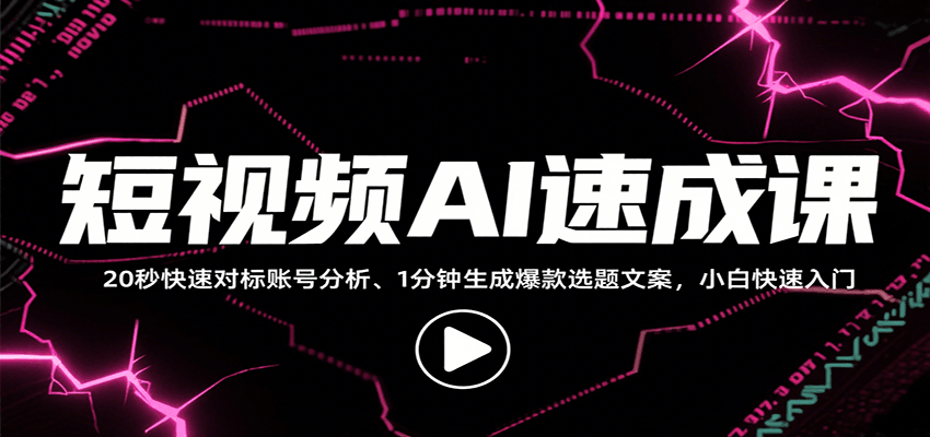 短视频AI速成课，找对标/定选题/拆结构/写文案等，小白快速上手解锁多样创作技能远创网-专注分享副业落地实操课程 – 全网首发_高质量项目输出远创网