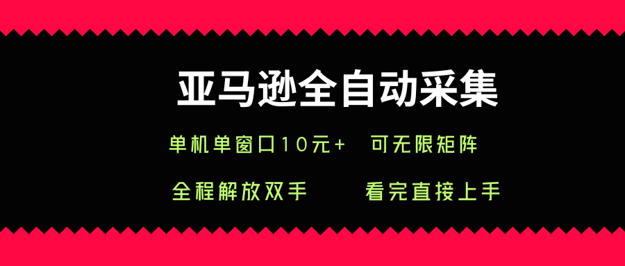 亚马逊全自动采集，单机单窗口一天10+，可无限矩阵去做【揭秘】远创网-专注分享副业落地实操课程 – 全网首发_高质量项目输出远创网