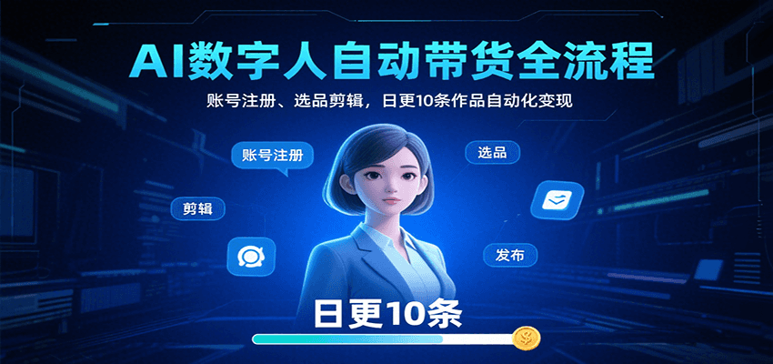 AI数字人自动带货全流程：账号注册、选品剪辑，日更10条作品自动化变现远创网-专注分享副业落地实操课程 – 全网首发_高质量项目输出远创网