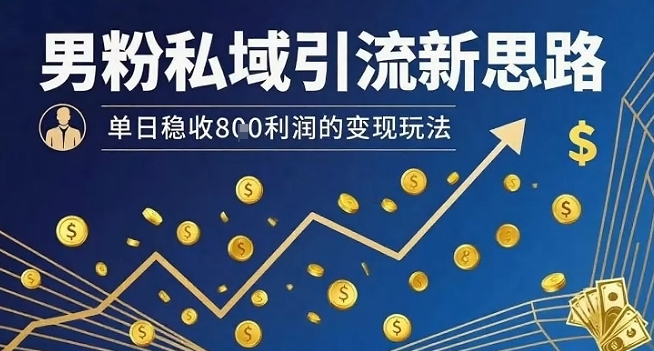 男粉私域引流新思路，单日稳收8张利润的变现玩法远创网-专注分享副业落地实操课程 – 全网首发_高质量项目输出远创网
