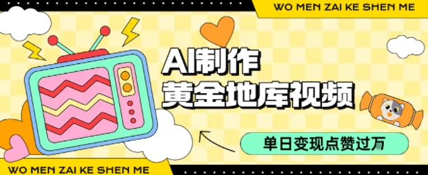 用AI制作黄金地库视频，单日变现1k+，条条点赞过W远创网-专注分享副业落地实操课程 – 全网首发_高质量项目输出远创网