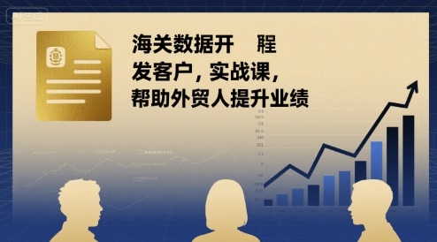 海关数据开发客户实战课，帮助外贸人提升业绩远创网-专注分享副业落地实操课程 – 全网首发_高质量项目输出远创网