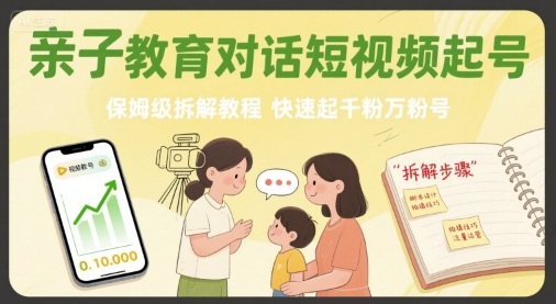 亲子教育对话短视频起号，保姆级拆解教程，快速起千粉万粉号远创网-专注分享副业落地实操课程 – 全网首发_高质量项目输出远创网