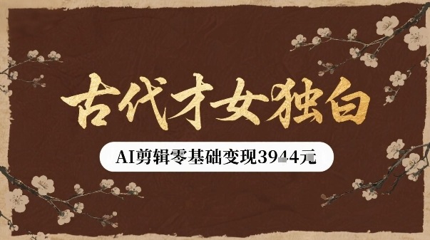 古代才女独白视频新玩法单条视频变现多张，AI剪辑零基础即可上手远创网-专注分享副业落地实操课程 – 全网首发_高质量项目输出远创网