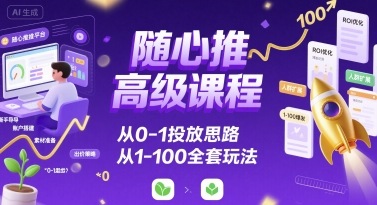 随心推高级课程，从0-1投放思路，也有从1-100的全套玩法远创网-专注分享副业落地实操课程 – 全网首发_高质量项目输出远创网