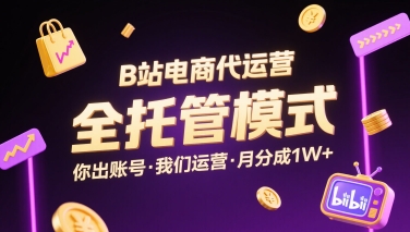 B站电商代运营，全托管模式，你出账号，我们来运营，每月分成1W+【揭秘】远创网-专注分享副业落地实操课程 – 全网首发_高质量项目输出远创网