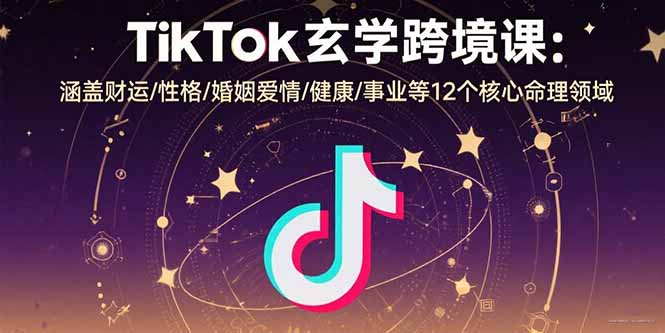 TikTok玄学跨境课：涵盖财运/性格/婚姻爱情/健康/事业等12个核心命理领域远创网-专注分享副业落地实操课程 – 全网首发_高质量项目输出远创网