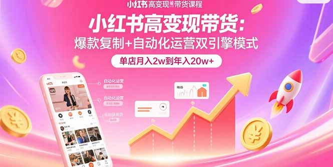 小红书高变现带货：爆款复制+自动化运营双引擎模式  单店月入2w到年入20w+远创网-专注分享副业落地实操课程 – 全网首发_高质量项目输出远创网