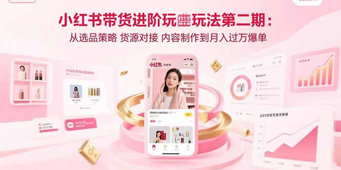 小红书带货进阶玩法第二期：从选品策略 货源对接 内容制作到月入过万爆单远创网-专注分享副业落地实操课程 – 全网首发_高质量项目输出远创网