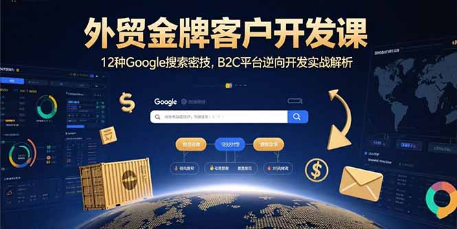外贸金牌客户开发课，12种Google搜索密技，B2C平台逆向开发实战解析远创网-专注分享副业落地实操课程 – 全网首发_高质量项目输出远创网