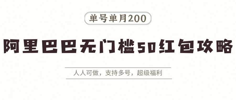 阿里巴巴无门槛50红包攻略，单号单月200。人人可做，支持多号，超级福利远创网-专注分享副业落地实操课程 – 全网首发_高质量项目输出远创网