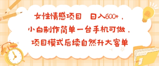 女性情感项目 小白制作简单一台手机可做 项目模式后续自然升大客单 日入6张远创网-专注分享副业落地实操课程 – 全网首发_高质量项目输出远创网