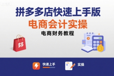 拼多多店快速上手版电商会计实操-电商财务教程远创网-专注分享副业落地实操课程 – 全网首发_高质量项目输出远创网