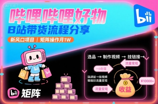 哔哩哔哩好物，B站带货流程分享，新风口项目，矩阵操作月1W远创网-专注分享副业落地实操课程 – 全网首发_高质量项目输出远创网