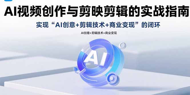 AI视频创作与剪映剪辑的实战指南，实现AI创意+剪辑技术+商业变现的闭环远创网-专注分享副业落地实操课程 – 全网首发_高质量项目输出远创网