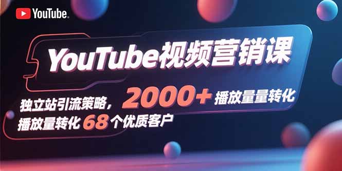 YouTube视频营销课，独立站引流策略，2000+播放量转化68个优质客户远创网-专注分享副业落地实操课程 – 全网首发_高质量项目输出远创网