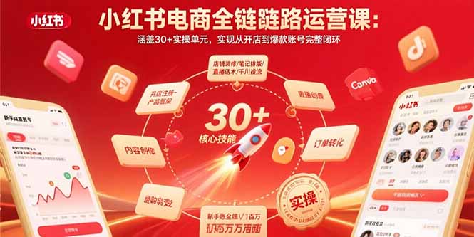 小红书电商全链路运营课：涵盖30+实操单元，实现从开店到爆款账号完整闭环远创网-专注分享副业落地实操课程 – 全网首发_高质量项目输出远创网