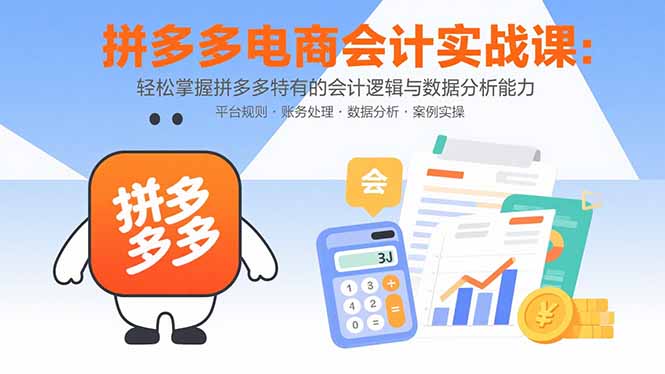 拼多多电商会计实战课：轻松掌握拼多多特有的会计逻辑与数据分析能力远创网-专注分享副业落地实操课程 – 全网首发_高质量项目输出远创网