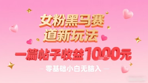 女粉黑马赛道新玩法，一篇帖子收益1k，零基础小白无脑入非常适合远创网-专注分享副业落地实操课程 – 全网首发_高质量项目输出远创网