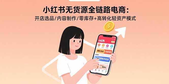 小红书无货源全链路电商：开店选品/内容制作/零库存+高转化轻资产模式远创网-专注分享副业落地实操课程 – 全网首发_高质量项目输出远创网