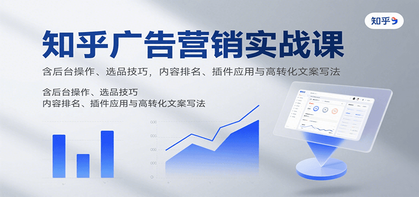 知乎广告营销实战课，含后台操作、选品技巧，内容排名、插件应用与高转化文案写法远创网-专注分享副业落地实操课程 – 全网首发_高质量项目输出远创网