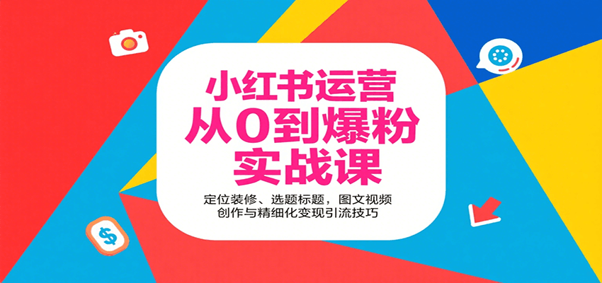 小红书运营从0到爆粉实战课：定位装修、选题标题，图文视频创作与精细化变现引流技巧远创网-专注分享副业落地实操课程 – 全网首发_高质量项目输出远创网