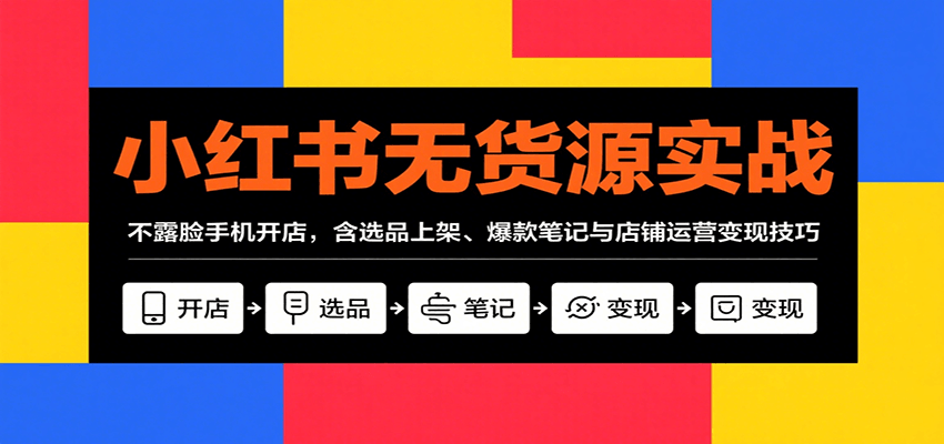 小红书无货源实战，不露脸手机开店，含选品上架、爆款笔记与店铺运营变现技巧远创网-专注分享副业落地实操课程 – 全网首发_高质量项目输出远创网