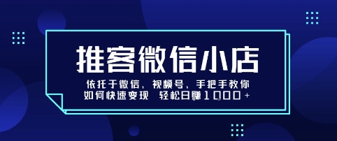 推客微信小店依托于微信、视频号，手把手教你如何快速变现 轻松日入1k+【揭秘】远创网-专注分享副业落地实操课程 – 全网首发_高质量项目输出远创网