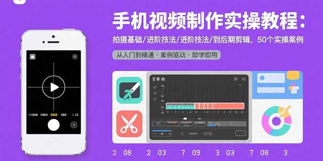 手机视频制作实操教程：拍摄基础/进阶技法/到后期剪辑，50个实操案例远创网-专注分享副业落地实操课程 – 全网首发_高质量项目输出远创网