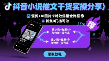 抖音小说推文干货实操分享，混剪+AI图片卡特效爆量全流程，0粉丝0门槛可做远创网-专注分享副业落地实操课程 – 全网首发_高质量项目输出远创网
