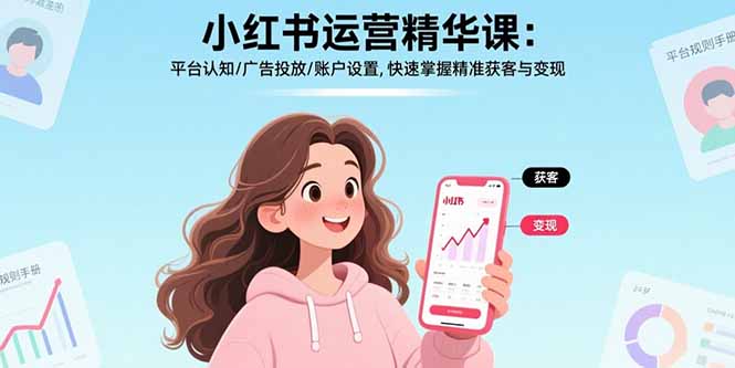 小红书运营精华课：平台认知/广告投放/账户设置,快速掌握精准获客与变现远创网-专注分享副业落地实操课程 – 全网首发_高质量项目输出远创网