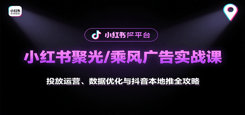小红书聚光/乘风广告实战课：投放运营、数据优化与抖音本地推全攻略远创网-专注分享副业落地实操课程 – 全网首发_高质量项目输出远创网